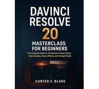DaVinci Resolve 20 Masterclass for Beginners: The Complete Guide to Professional Video Editing, Color Grading, Fusion Effects, and Fairlight Audio