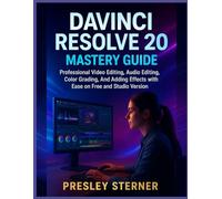 DAVINCI RESOLVE 20 MASTERY GUIDE: Professional Video Editing, Audio Editing, Color Grading, and Adding Effects with Ease on Free and Studio Version