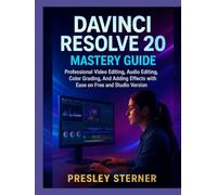 DAVINCI RESOLVE 20 MASTERY GUIDE: Professional Video Editing, Audio Editing, Color Grading, and Adding Effects with Ease on Free and Studio Version