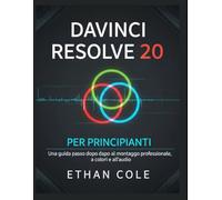 DAVINCI RESOLVE 20 PER PRINCIPIANTI: Una guida passo dopo passo al montaggio professionale, a colori e all'audio