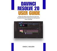DAVINCI RESOLVE 20 USER GUIDE: A Step-by-Step Instruction On The Core Fundamentals Of Professional Editing And Color Grading