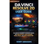 DaVinci Resolve 20 User Guide: The Complete Beginner-to-Advanced Manual for Video Editing, Color Grading, Visual Effects, and Audio Production Using the Powerful All-in-One Editing Software