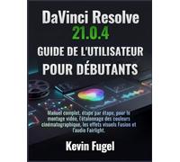 DaVinci Resolve 21.0.4 Guide de l'utilisateur pour débutants: Manuel complet, étape par étape, pour le montage vidéo, l'étalonnage des couleurs ... effets visuels Fusion et l'audio Fairlight.