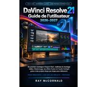 DaVinci Resolve 21 Guide de l'utilisateur 2026-2027: Du premier montage à l'exportation finale : Maîtrisez le montage vidéo, l'étalonnage des ... à des projets étape par étape pour débutants.