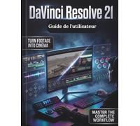 DaVinci Resolve 21 Guide de l'utilisateur: Le Manual définitif étape par étape du montage vidéo professionnel, de l'étalonnage des couleurs cinématographique, des effets visuels Fusion et du mixage