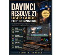 DaVinci Resolve 21 User Guide for Beginners: Clear Steps for Organizing Footage, Cutting Scenes, Adjusting Color, Mixing Sound, Adding Effects, and Rendering Finished Videos