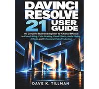 DAVINCI RESOLVE 21 USER GUIDE: The Complete Illustrated Beginner-to-Advanced Manual to Video Editing, Color Grading, Visual Effects, Audio Mixing, AI Tools, and Professional Video Production