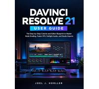 DAVINCI RESOLVE 21 USER GUIDE: The Step-by-Step Colorist and Editor Blueprint to Master Node Grading, Fusion VFX, Fairlight Audio, and Studio Exports