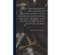 Davis-Bournonville Oxy-Acetylene Welding And Cutting Course Of Instruction. Lectures. Welding And Cutting With The Oxy-Acetylene Torch