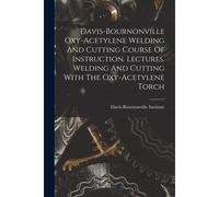 Davis-Bournonville Oxy-Acetylene Welding And Cutting Course Of Instruction. Lectures. Welding And Cutting With The Oxy-Acetylene Torch