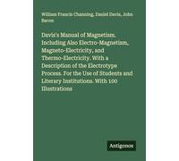 Davis's Manual of Magnetism. Including Also Electro-Magnetism, Magneto-Electricity, and Thermo-Electricity. With a Description of the Electrotype ... Literary Institutions. With 100 Illustrations