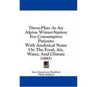 Davos-Platz as an Alpine Winter-Station for Consumptive Patients: With Analytical Notes on the Food, Air, Water, and Climate (1881) Muddock, Joyce Emmerson (Auteur)