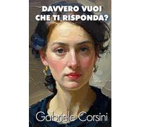 Davvero vuoi che ti risponda?