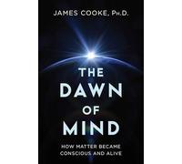 Dawn of Mind: How Matter Became Conscious and Alive