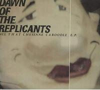 Dawn of the Replicants - All That Cheyenne Caboodle [Import]