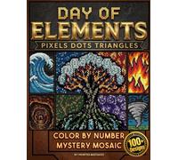 DAY OF ELEMENTS: Mystery Mosaics Color by Number for Adults and Teens Stress Relief Pixel Art with 100+ Geometric Designs Featuring Pixels, Dots & Triangles Water, Wind, Fire, Earth