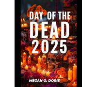 DAY OF THE DEAD 2025: A Complete Guide to Traditions, Travel Tips, and Respectful Participation in Día de los Muertos