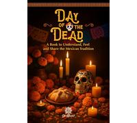 Day of the Dead, An Illustrated Book to Understand, Feel, and Share the Mexican Tradition: Altars, Symbols, Memories, and Emotions of This Beloved Celebration in Mexico