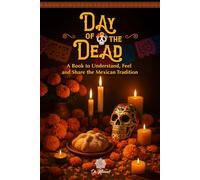 Day of the Dead, An Illustrated Book to Understand, Feel, and Share the Mexican Tradition: Altars, Symbols, Memories, and Emotions of This Beloved Celebration in Mexico