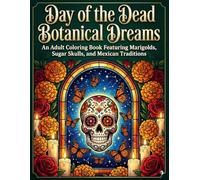 Day of the Dead Botanical Dreams: An Adult Coloring Book Featuring Marigolds, Sugar Skulls, and Mexican Traditions