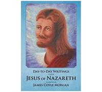 Day-To-Day Writings From Jesus Of Nazareth Through James Coyle Morgan