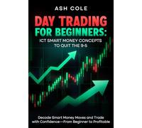 Day Trading for Beginners: ICT Smart Money Concepts to Quit the 9-5: Decode Smart Money Moves and Trade with Confidence-From Beginner to Profitable