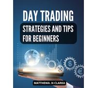 Day Trading Strategies And Tips For Beginners: A Guide for Beginners to Maximize Profit with Replicable Strategies | Learn Essential Tools, Techniques, Risk Management, and Mindset for Trading Success