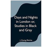 Days And Nights In London Or, Studies In Black And Gray