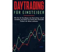 Daytrading Für Einsteiger: Wie Sie Die Grundlagen Des Daytradings Schnell Verstehen Und Schritt Für Schritt Ihre Finanzielle Freiheit Mit Aktien Aufbauen