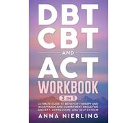 DBT, CBT, and ACT Workbook: 3 Books In 1: Ultimate Guide to Behavior Therapy and Acceptance And Commitment Skills for Anxiety, Depression, and Self-Esteem