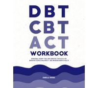 DBT, CBT, and ACT Workbook: Behavioral Therapy Tools and Cognitive Strategies for Managing Depression, Anxiety, and Improving Mental Health