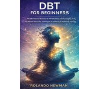 DBT FOR BEGINNERS: A Practical Guide To Dialectical Behavior Therapy Skills For Managing Emotions, Reducing Stress, And Building Mindfulness In Just Minutes A Day