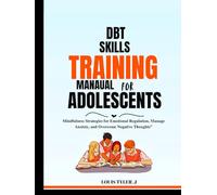 DBT skills training Manual for Adolescents :Mindfulness Strategies for Emotional Regulation, Manage Anxiety, and Overcome Negative Thoughts