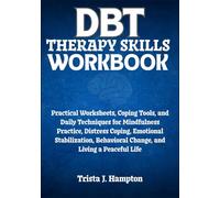 DBT Therapy Skills Workbook: Practical Worksheets, Coping Tools, and Daily Techniques for Mindfulness Practice, Distress Coping, Emotional Stabilization, Behavioral Change, and Living a Peaceful Life