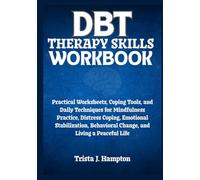 DBT Therapy Skills Workbook: Practical Worksheets, Coping Tools, and Daily Techniques for Mindfulness Practice, Distress Coping, Emotional Stabilization, Behavioral Change, and Living a Peaceful Life