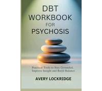 DBT WORKBOOK FOR PSYCHOSIS: Practical Tools to Stay Grounded, Improve Insight and Build Balance