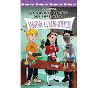 DC Comics: La Société Secrète Des Superhéros: N° 4 - Sabotage À l'Expo-Sciences