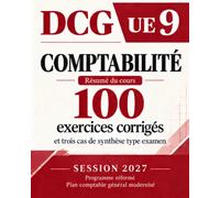 DCG•UNITÉ D’ENSEIGNEMENT 9 COMPTABILITÉ 100 exercices corrigés et trois cas de synthèse type examen: Résumé des cours, UE 9 À jour du plan comptable général modernisé 2027