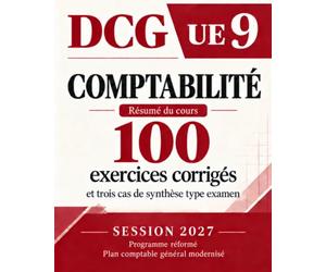 DCG•UNITÉ D’ENSEIGNEMENT 9 COMPTABILITÉ 100 exercices corrigés et trois cas de synthèse type examen: Résumé des cours, UE 9 À jour du plan comptable général modernisé 2027