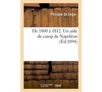 De 1800 à 1812. Un aide de camp de Napoléon... Mémoires du général comte de Ségur Edition nouvelle, publiée par les soins de son petit-fils, le Cte Louis de Ségur - De Segur-P - Hachette Bnf - broché 