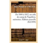 De 1800 à 1812, un aide de camp de Napoléon, mémoires. Edition nouvelle Philippe Ségur (Auteur)