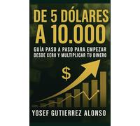 De 5 Dólares a 10,000: Guía Paso a Paso para Empezar Desde Cero y Multiplicar Tu Dinero
