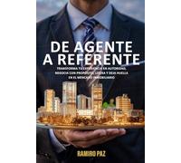 DE AGENTE A REFENTE: Transforma Tu Experiencia En Autoridad, Negocia Con Propósito, Lidera Y Deja Huella En El Mercado Inmobiliario