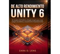 DE ALTO RENDIMIENTO UNITY 6: El modelo DOTS/ECS y Shader Graph para crear juegos escalables y visualmente impresionantes