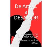 De Amor.. A Desamor: Elegir La Pareja Perfecta Ó Ser La Pareja Perfecta