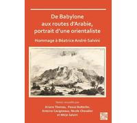 De Babylone Aux Routes D'arabie, Portrait D'une Orientaliste: Hommage a Beatrice Andre-salvini