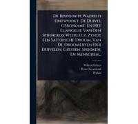 De Bespookte Waereld Ontspookt. De Duivel Geroskamt, En Het Euangelie Van Den Spinnerok Weerlegt. Zynde Een Satyrische Droom, Van De Droomeryen Der Duivelen, Geesten, Spooken, En Menschen...