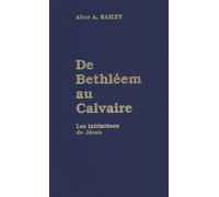 De Bethleem au calvaire - les initiations de Jésus - BAILEY ALICE A. - Lucis Eds - Livre