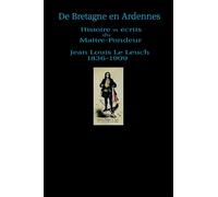 De Bretagne en Ardennes: Histoire et écrits de Jean Louis Le Leuch Maître-fondeur 1836-1909