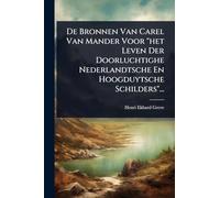 De Bronnen Van Carel Van Mander Voor "het Leven Der Doorluchtighe Nederlandtsche En Hoogduytsche Schilders"...